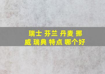 瑞士 芬兰 丹麦 挪威 瑞典 特点 哪个好